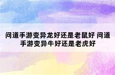 问道手游变异龙好还是老鼠好 问道手游变异牛好还是老虎好